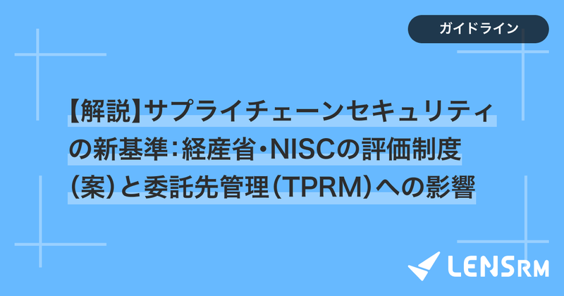 【解説】サプライチェーンセキュリティの新基準：経産省・NISCの評価制度（案）と委託先管理（TPRM）への影響