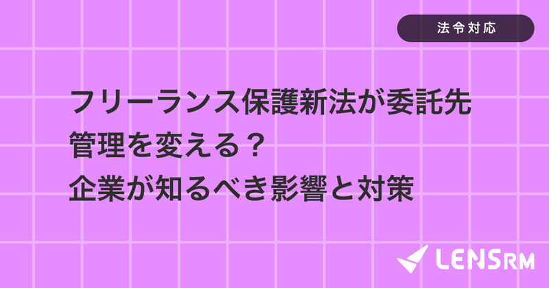 フリーランス保護新法が委託先管理を変える？企業が知るべき影響と対策